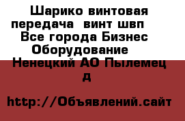 Шарико винтовая передача, винт швп  . - Все города Бизнес » Оборудование   . Ненецкий АО,Пылемец д.